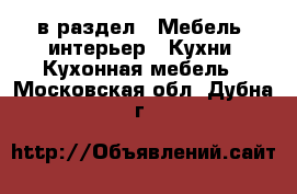  в раздел : Мебель, интерьер » Кухни. Кухонная мебель . Московская обл.,Дубна г.